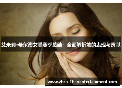 艾米莉·希尔澳女联赛季总结:全面解析她的表现与贡献 艾米莉·希尔澳女联赛季总结:全面解析她的表现与贡献