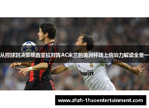 从控球到决策穆西亚拉对阵AC米兰的美洲杯场上统治力解读全景一 从控球到决策穆西亚拉对阵AC米兰的美洲杯场上统治力解读全景一