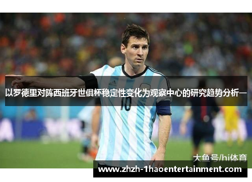 以罗德里对阵西班牙世俱杯稳定性变化为观察中心的研究趋势分析一 以罗德里对阵西班牙世俱杯稳定性变化为观察中心的研究趋势分析一