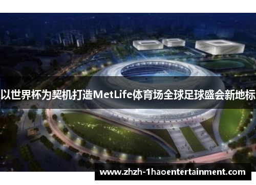 以世界杯为契机打造MetLife体育场全球足球盛会新地标