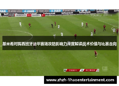 基米希对阵西班牙法甲赛场攻防影响力深度解读战术价值与比赛走向