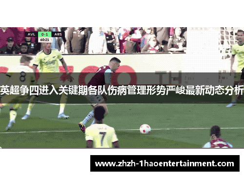 英超争四进入关键期各队伤病管理形势严峻最新动态分析 英超争四进入关键期各队伤病管理形势严峻最新动态分析
