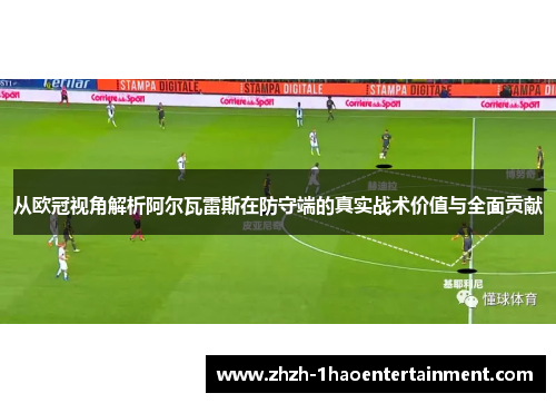 从欧冠视角解析阿尔瓦雷斯在防守端的真实战术价值与全面贡献