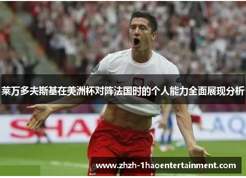 莱万多夫斯基在美洲杯对阵法国时的个人能力全面展现分析