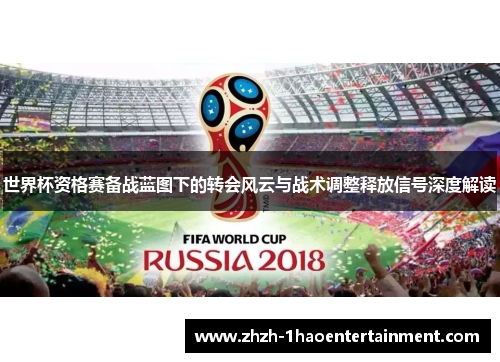 世界杯资格赛备战蓝图下的转会风云与战术调整释放信号深度解读