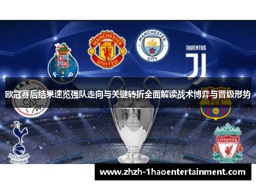 欧冠赛后结果速览强队走向与关键转折全面解读战术博弈与晋级形势