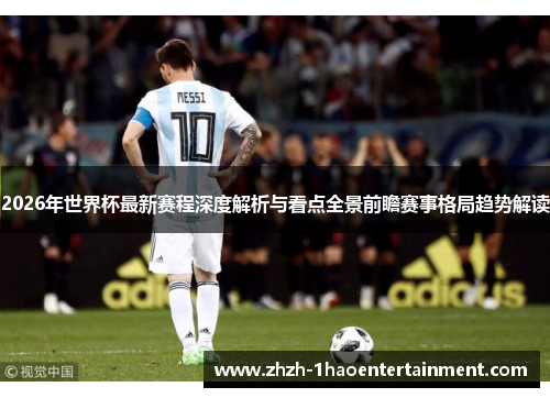 2026年世界杯最新赛程深度解析与看点全景前瞻赛事格局趋势解读