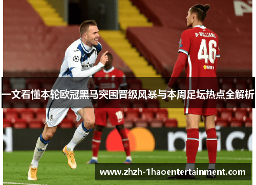 一文看懂本轮欧冠黑马突围晋级风暴与本周足坛热点全解析