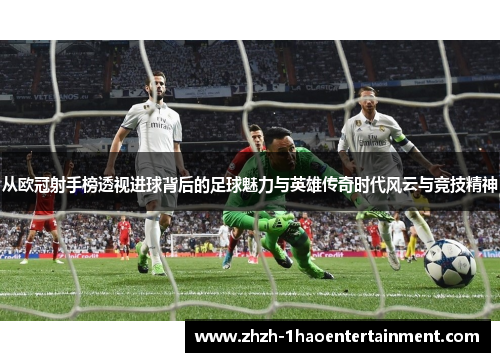 从欧冠射手榜透视进球背后的足球魅力与英雄传奇时代风云与竞技精神