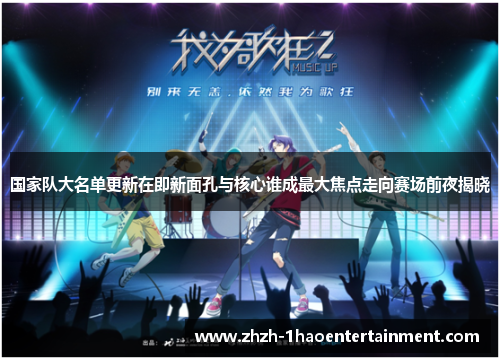 国家队大名单更新在即新面孔与核心谁成最大焦点走向赛场前夜揭晓