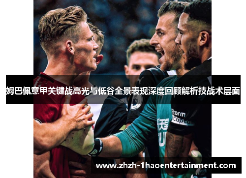 姆巴佩意甲关键战高光与低谷全景表现深度回顾解析技战术层面