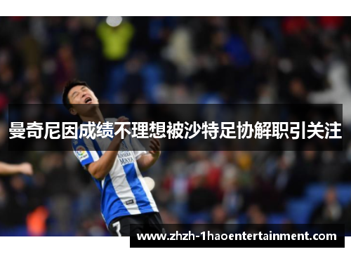 曼奇尼因成绩不理想被沙特足协解职引关注