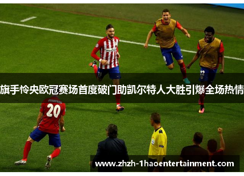 旗手怜央欧冠赛场首度破门助凯尔特人大胜引爆全场热情