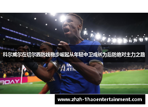 科尔威尔在切尔西防线稳步崛起从年轻中卫成长为后防绝对主力之路