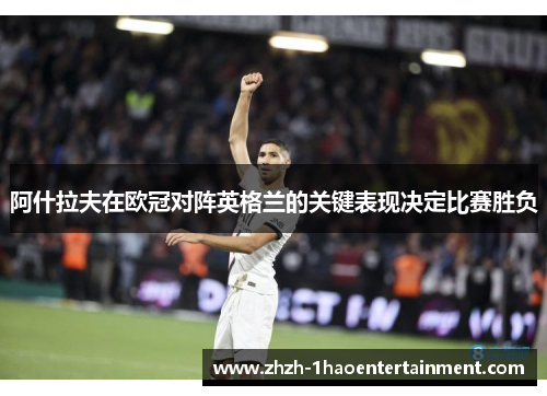 阿什拉夫在欧冠对阵英格兰的关键表现决定比赛胜负 阿什拉夫在欧冠对阵英格兰的关键表现决定比赛胜负