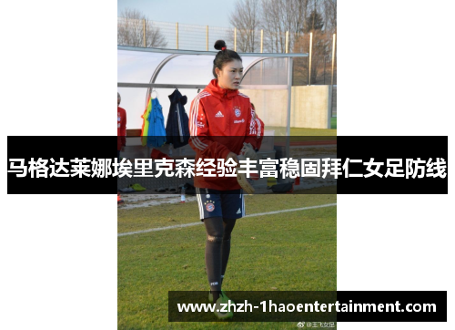 马格达莱娜埃里克森经验丰富稳固拜仁女足防线 马格达莱娜埃里克森经验丰富稳固拜仁女足防线