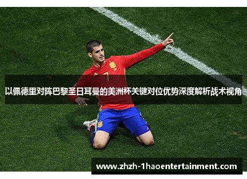 以佩德里对阵巴黎圣日耳曼的美洲杯关键对位优势深度解析战术视角 以佩德里对阵巴黎圣日耳曼的美洲杯关键对位优势深度解析战术视角