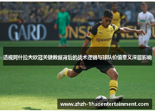 透视阿什拉夫欧冠关键数据背后的战术逻辑与球队价值意义深层影响