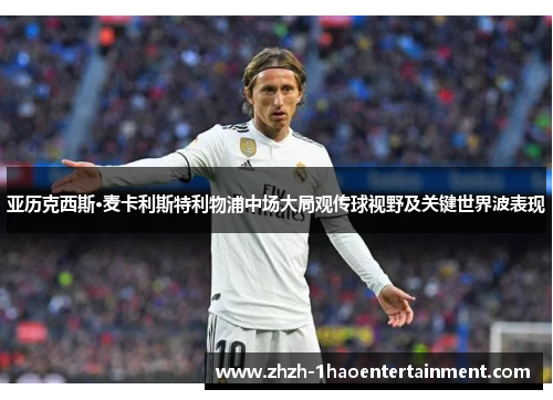 亚历克西斯·麦卡利斯特利物浦中场大局观传球视野及关键世界波表现
