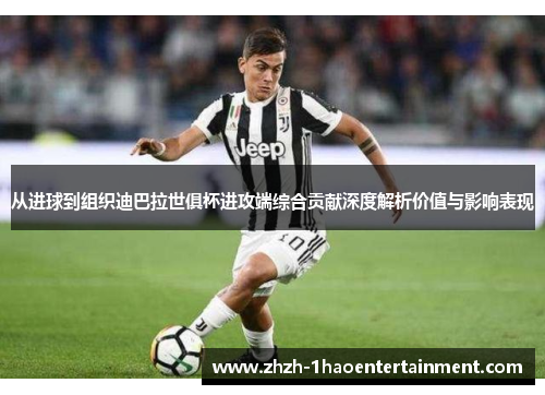 从进球到组织迪巴拉世俱杯进攻端综合贡献深度解析价值与影响表现