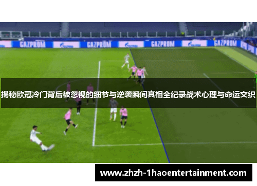揭秘欧冠冷门背后被忽视的细节与逆袭瞬间真相全纪录战术心理与命运交织 揭秘欧冠冷门背后被忽视的细节与逆袭瞬间真相全纪录战术心理与命运交织